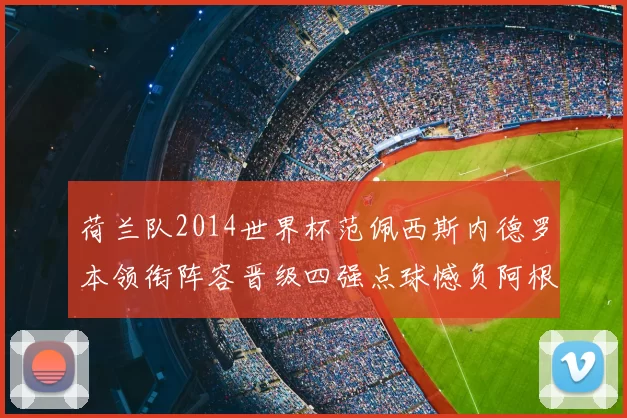 荷兰队2014世界杯范佩西斯内德罗本领衔阵容晋级四强点球憾负阿根廷