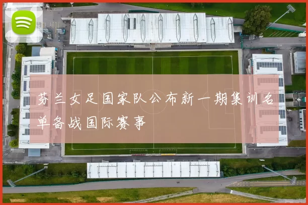 芬兰女足国家队公布新一期集训名单备战国际赛事