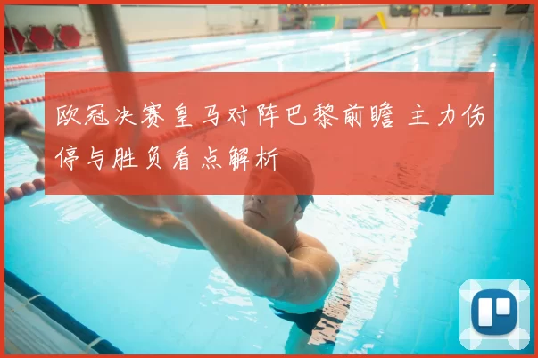 欧冠决赛皇马对阵巴黎前瞻 主力伤停与胜负看点解析