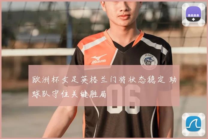 欧洲杯女足英格兰门将状态稳定 助球队守住关键胜局