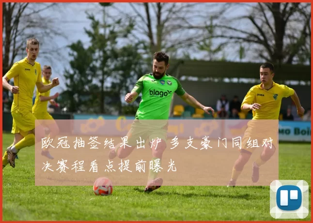 欧冠抽签结果出炉 多支豪门同组对决赛程看点提前曝光