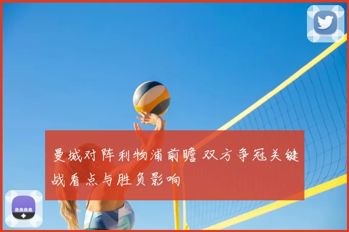 曼城对阵利物浦前瞻 双方争冠关键战看点与胜负影响