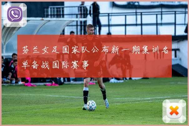 芬兰女足国家队公布新一期集训名单备战国际赛事