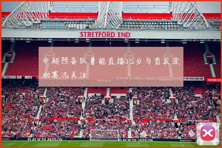 中超预备队鲁能直播比分与首发变动赛况关注