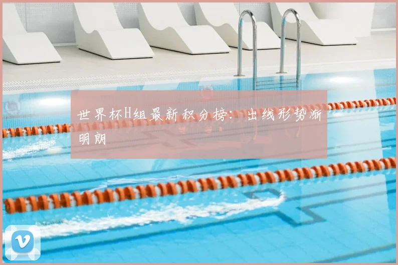 世界杯H组最新积分榜:出线形势渐明朗