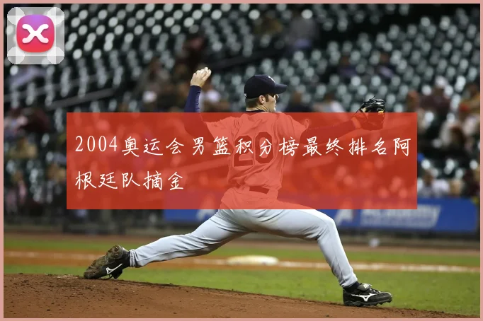 2004奥运会男篮积分榜最终排名阿根廷队摘金
