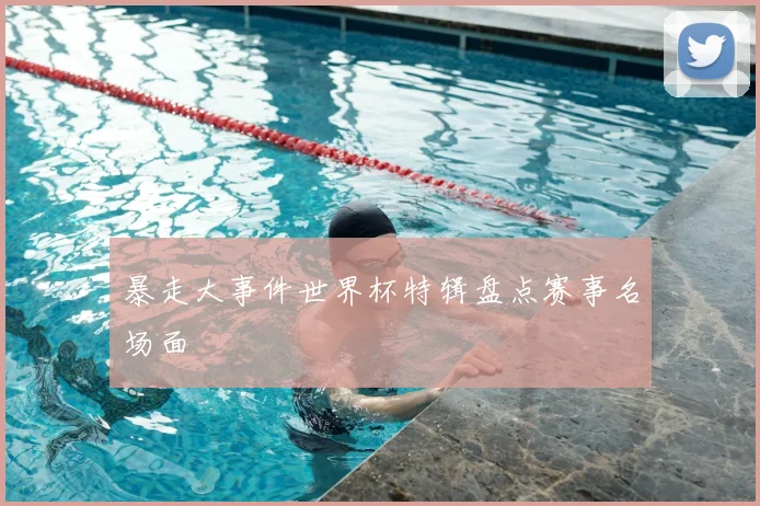 暴走大事件世界杯特辑盘点赛事名场面