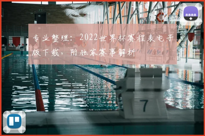 专业整理：2022世界杯赛程表电子版下载，附独家赛事解析