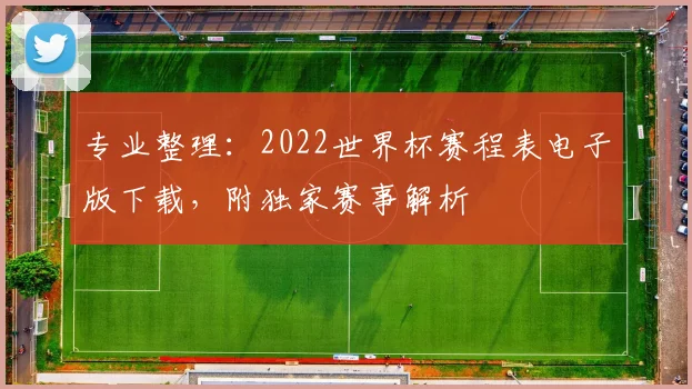 专业整理：2022世界杯赛程表电子版下载，附独家赛事解析