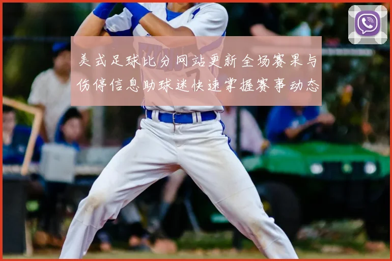 美式足球比分网站更新全场赛果与伤停信息助球迷快速掌握赛事动态