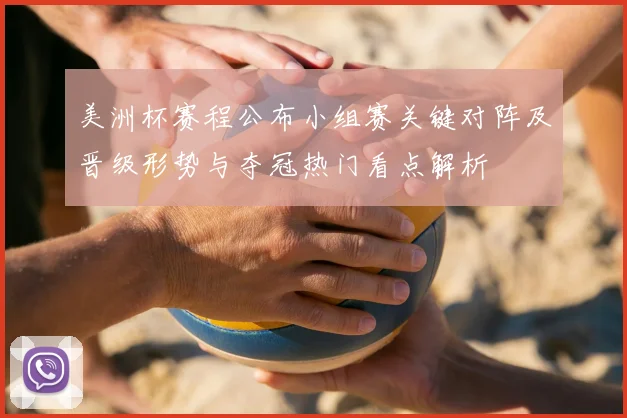 美洲杯赛程公布小组赛关键对阵及晋级形势与夺冠热门看点解析