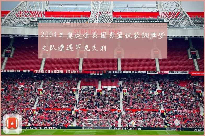 2004年奥运会美国男篮仅获铜牌梦之队遭遇罕见失利