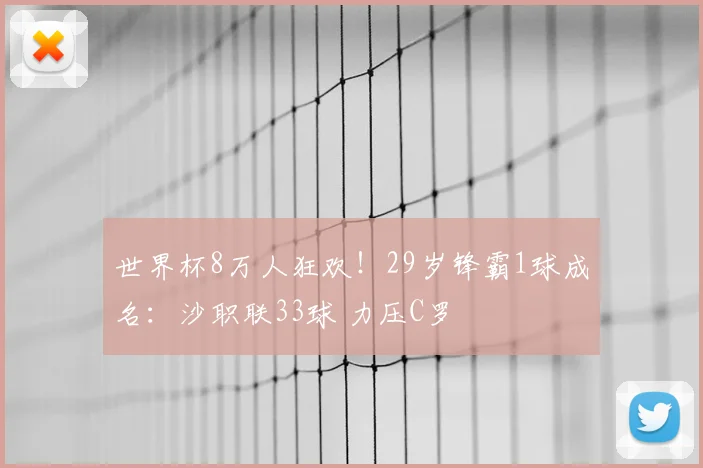 世界杯8万人狂欢！29岁锋霸1球成名：沙职联33球 力压C罗