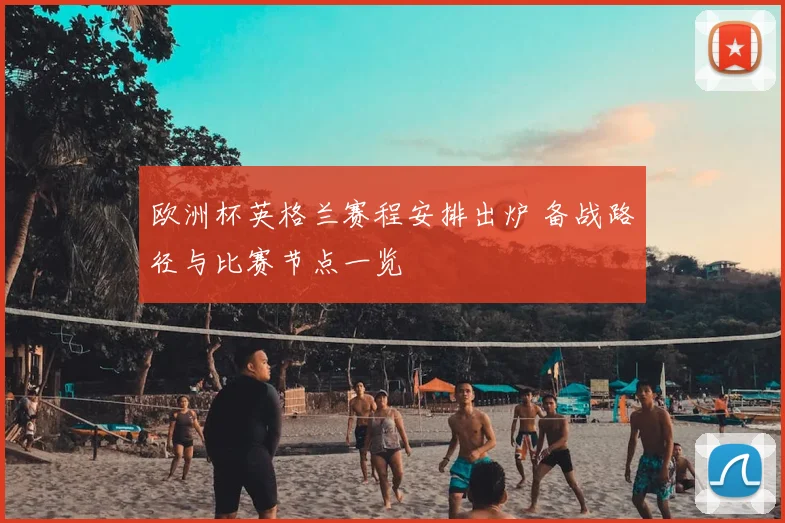 欧洲杯英格兰赛程安排出炉 备战路径与比赛节点一览
