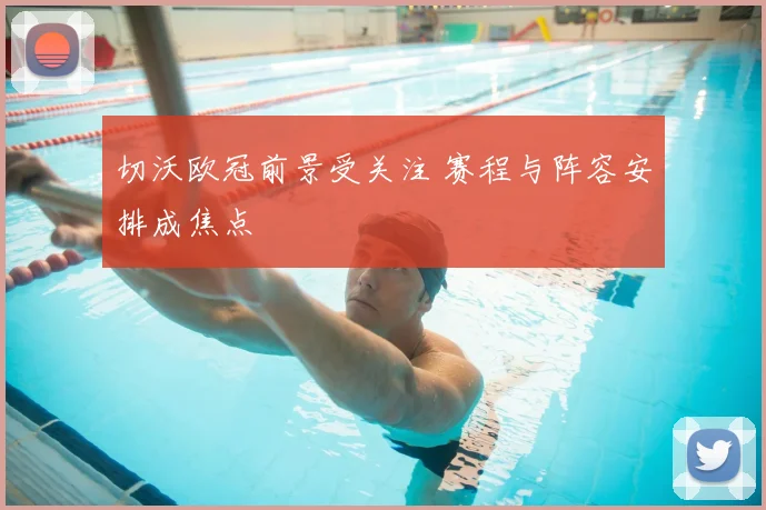 切沃欧冠前景受关注 赛程与阵容安排成焦点