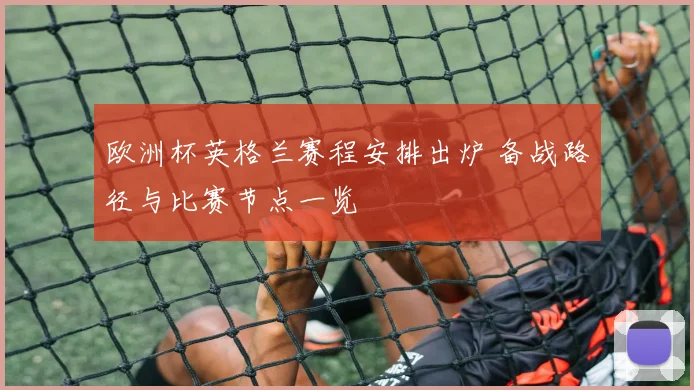 欧洲杯英格兰赛程安排出炉 备战路径与比赛节点一览