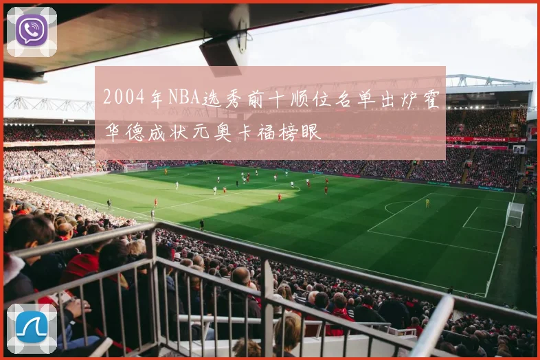 2004年NBA选秀前十顺位名单出炉霍华德成状元奥卡福榜眼