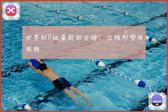世界杯H组最新积分榜:出线形势渐明朗